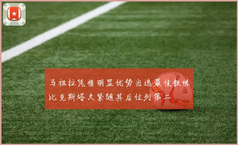 马祖拉凭借明显优势当选最佳教练比克斯塔夫紧随其后位列第二