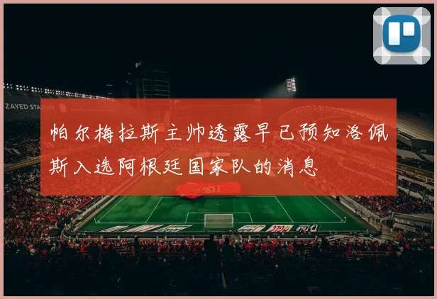 帕尔梅拉斯主帅透露早已预知洛佩斯入选阿根廷国家队的消息