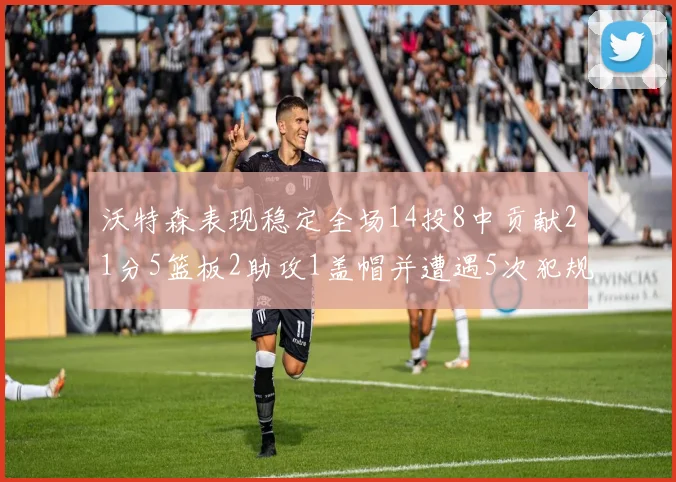 沃特森表现稳定全场14投8中贡献21分5篮板2助攻1盖帽并遭遇5次犯规